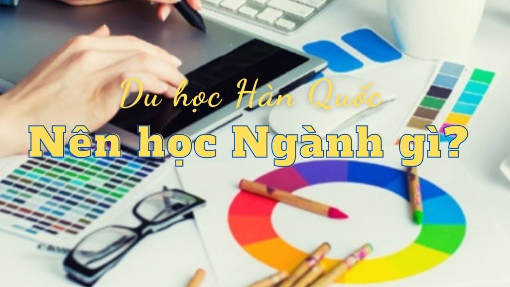 Du Học Hàn Nên Học Ngành Gì